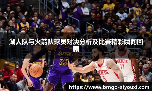 湖人队与火箭队球员对决分析及比赛精彩瞬间回顾