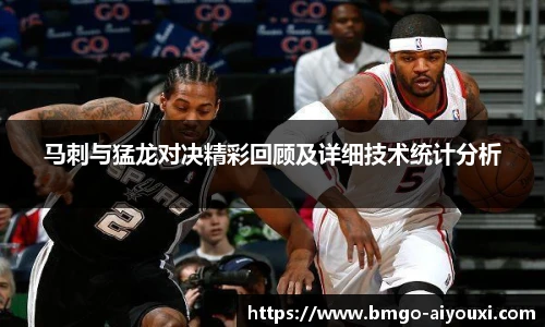 马刺与猛龙对决精彩回顾及详细技术统计分析