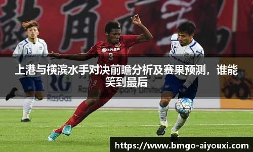 上港与横滨水手对决前瞻分析及赛果预测，谁能笑到最后