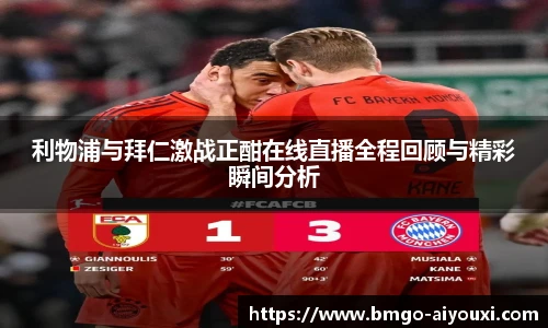 利物浦与拜仁激战正酣在线直播全程回顾与精彩瞬间分析