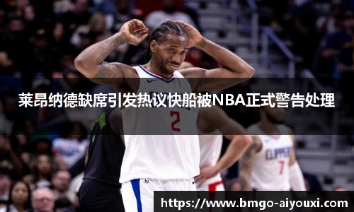 莱昂纳德缺席引发热议快船被NBA正式警告处理