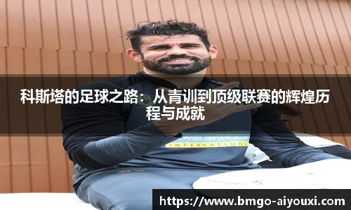 科斯塔的足球之路：从青训到顶级联赛的辉煌历程与成就
