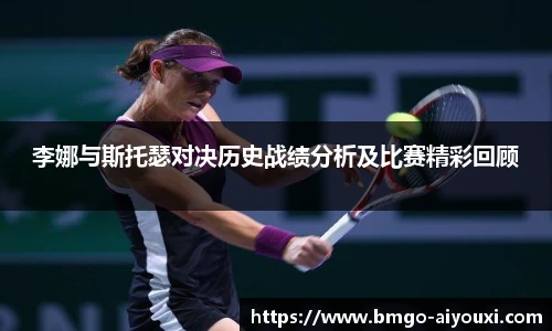 李娜与斯托瑟对决历史战绩分析及比赛精彩回顾